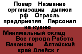 Повар › Название организации ­ диписи.рф › Отрасль предприятия ­ Персонал на кухню › Минимальный оклад ­ 23 000 - Все города Работа » Вакансии   . Алтайский край,Алейск г.